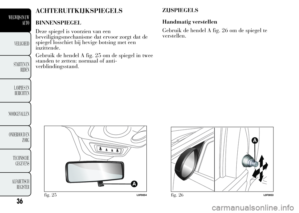 Lancia Ypsilon 2015  Instructieboek (in Dutch) ACHTERUITKIJKSPIEGELS
BINNENSPIEGEL
Deze spiegel is voorzien van een
beveiligingsmechanisme dat ervoor zorgt dat de
spiegel losschiet bij hevige botsing met een
inzittende.
Gebruik de hendel A fig. 25