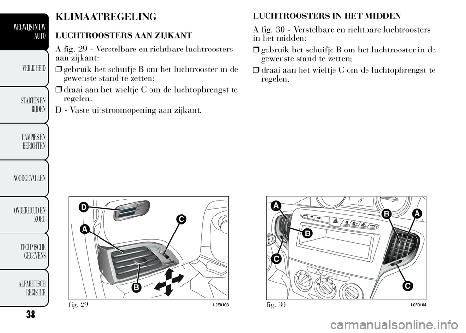 Lancia Ypsilon 2015  Instructieboek (in Dutch) KLIMAATREGELING
LUCHTROOSTERS AAN ZIJKANT
A fig. 29 - Verstelbare en richtbare luchtroosters
aan zijkant:
❒gebruik het schuifje B om het luchtrooster in de
gewenste stand te zetten;
❒draai aan het