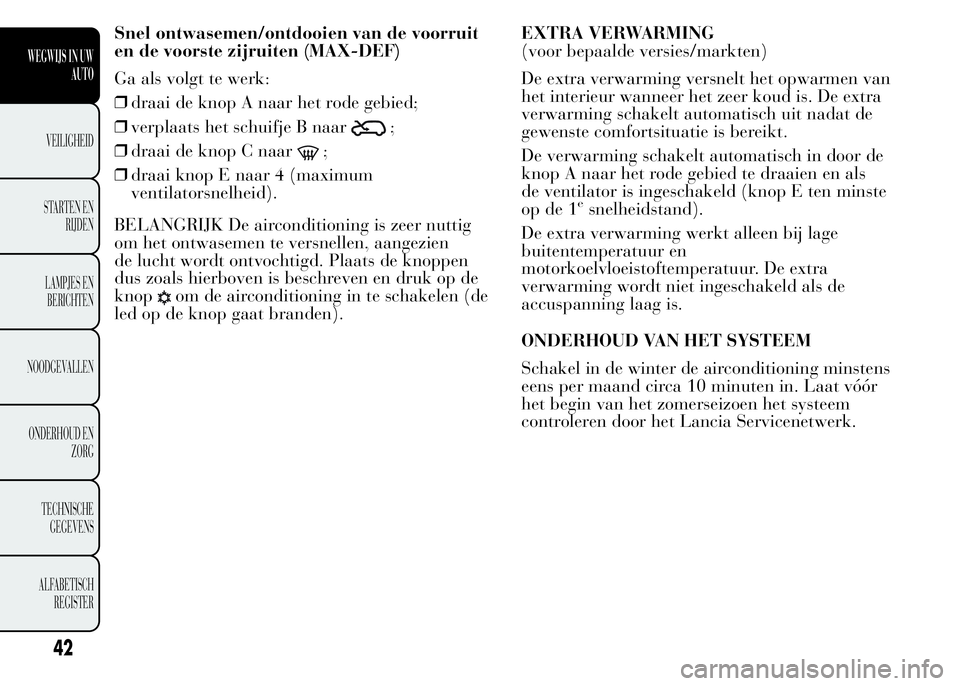 Lancia Ypsilon 2015  Instructieboek (in Dutch) Snel ontwasemen/ontdooien van de voorruit
en de voorste zijruiten (MAX-DEF)
Ga als volgt te werk:
❒draai de knop A naar het rode gebied;
❒verplaats het schuifje B naar
;
❒draai de knop C naar
;
