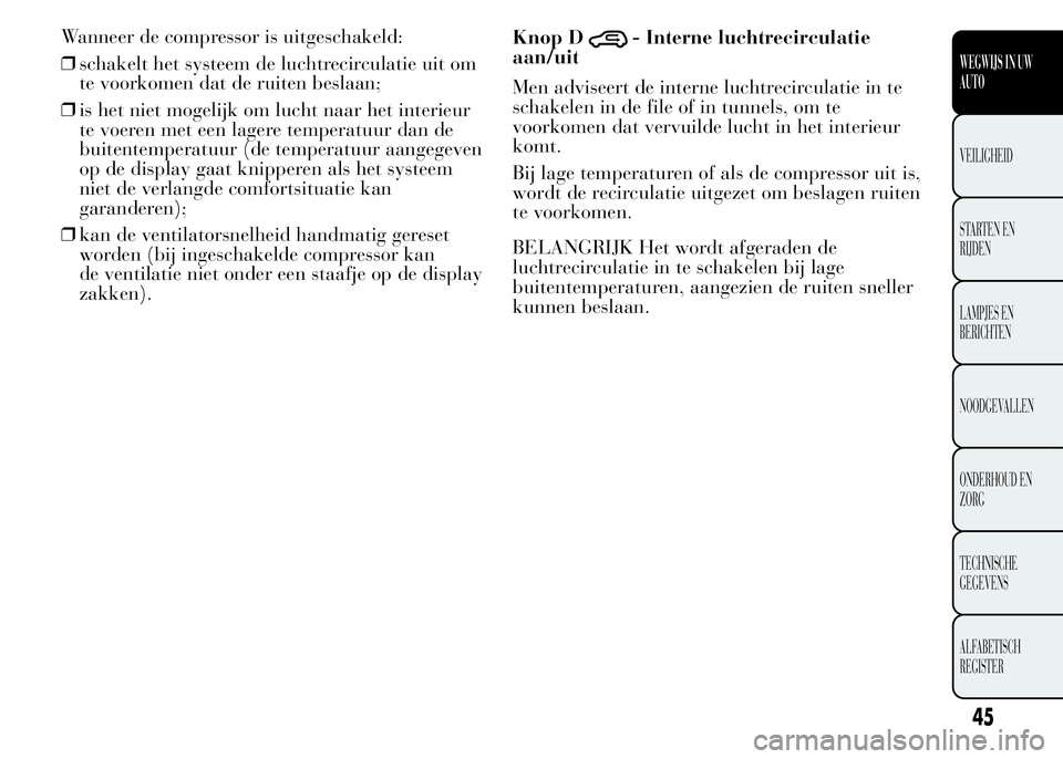 Lancia Ypsilon 2015  Instructieboek (in Dutch) Wanneer de compressor is uitgeschakeld:
❒schakelt het systeem de luchtrecirculatie uit om
te voorkomen dat de ruiten beslaan;
❒is het niet mogelijk om lucht naar het interieur
te voeren met een la