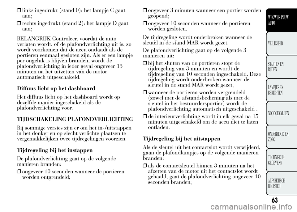 Lancia Ypsilon 2015  Instructieboek (in Dutch) ❒links ingedrukt (stand 0): het lampje C gaat
aan;
❒rechts ingedrukt (stand 2): het lampje D gaat
aan;
BELANGRIJK Controleer, voordat de auto
verlaten wordt, of de plafondverlichting uit is; zo
wo