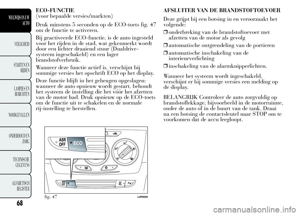 Lancia Ypsilon 2015  Instructieboek (in Dutch) ECO-FUNCTIE
(voor bepaalde versies/markten)
Druk minstens 5 seconden op de ECO-toets fig. 47
om de functie te activeren.
Bij geactiveerde ECO-functie, is de auto ingesteld
voor het rijden in de stad, 