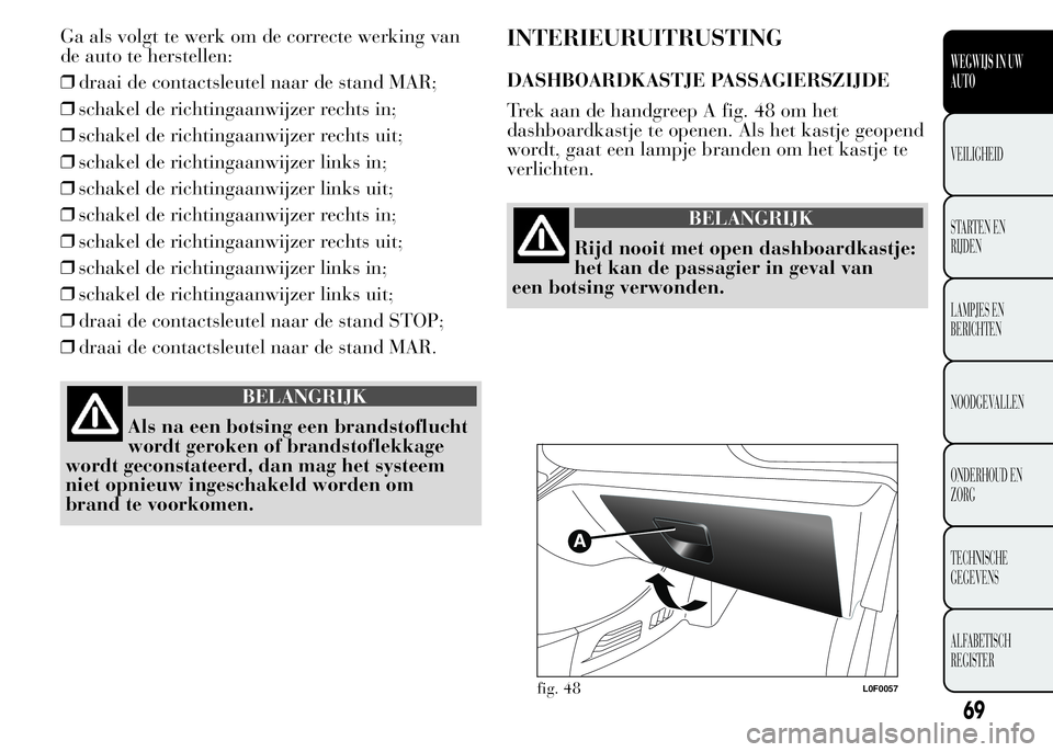 Lancia Ypsilon 2015  Instructieboek (in Dutch) Ga als volgt te werk om de correcte werking van
de auto te herstellen:
❒draai de contactsleutel naar de stand MAR;
❒schakel de richtingaanwijzer rechts in;
❒schakel de richtingaanwijzer rechts u