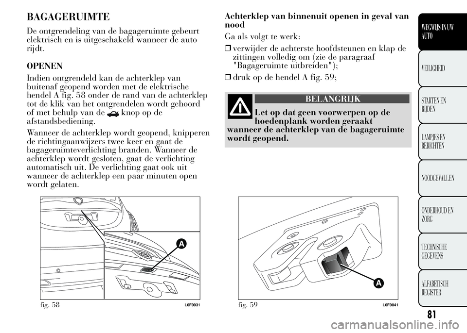 Lancia Ypsilon 2015 Instructieboek (in Dutch) BAGAGERUIMTE
De ontgrendeling van de bagageruimte gebeurt
elektrisch en is uitgeschakeld wanneer de auto
rijdt.
OPENEN
Indien ontgrendeld kan de achterklep van
buitenaf geopend worden met de elektrisc Lancia Ypsilon 2015 Instructieboek (in Dutch) BAGAGERUIMTE
De ontgrendeling van de bagageruimte gebeurt
elektrisch en is uitgeschakeld wanneer de auto
rijdt.
OPENEN
Indien ontgrendeld kan de achterklep van
buitenaf geopend worden met de elektrisc