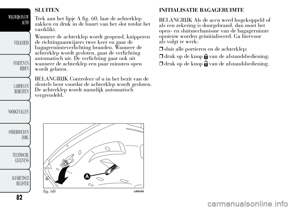 Lancia Ypsilon 2015 Instructieboek (in Dutch) SLUITEN
Trek aan het lipje A fig. 60, laat de achterklep
zakken en druk in de buurt van het slot totdat het
vastklikt.
Wanneer de achterklep wordt geopend, knipperen
de richtingaanwijzers twee keer en Lancia Ypsilon 2015 Instructieboek (in Dutch) SLUITEN
Trek aan het lipje A fig. 60, laat de achterklep
zakken en druk in de buurt van het slot totdat het
vastklikt.
Wanneer de achterklep wordt geopend, knipperen
de richtingaanwijzers twee keer en