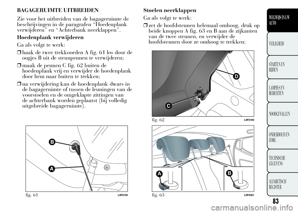 Lancia Ypsilon 2015 Instructieboek (in Dutch) BAGAGERUIMTE UITBREIDEN
Zie voor het uitbreiden van de bagageruimte de
beschrijvingen in de paragrafen “Hoedenplank
verwijderen” en “Achterbank neerklappen”.
Hoedenplank verwijderen
Ga als vol Lancia Ypsilon 2015 Instructieboek (in Dutch) BAGAGERUIMTE UITBREIDEN
Zie voor het uitbreiden van de bagageruimte de
beschrijvingen in de paragrafen “Hoedenplank
verwijderen” en “Achterbank neerklappen”.
Hoedenplank verwijderen
Ga als vol