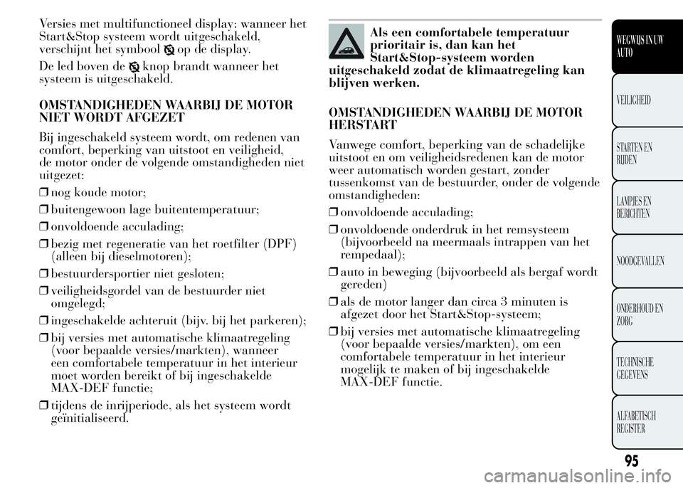 Lancia Ypsilon 2015  Instructieboek (in Dutch) Versies met multifunctioneel display: wanneer het
Start&Stop systeem wordt uitgeschakeld,
verschijnt het symbool
op de display.
De led boven de
knop brandt wanneer het
systeem is uitgeschakeld.
OMSTAN