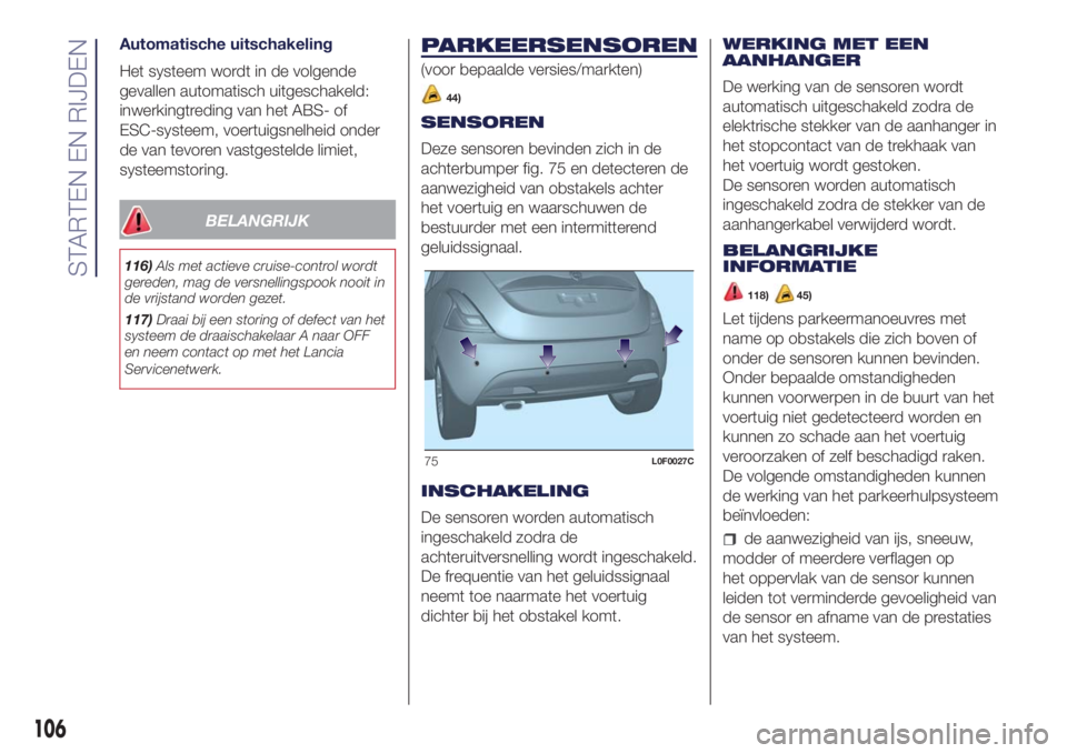 Lancia Ypsilon 2016  Instructieboek (in Dutch) Automatische uitschakeling
Het systeem wordt in de volgende
gevallen automatisch uitgeschakeld:
inwerkingtreding van het ABS- of
ESC-systeem, voertuigsnelheid onder
de van tevoren vastgestelde limiet,