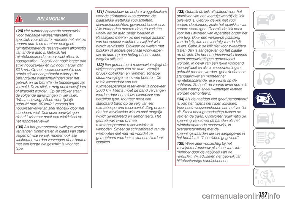 Lancia Ypsilon 2016  Instructieboek (in Dutch) BELANGRIJK
129)Het ruimtebesparende reservewiel
(voor bepaalde versies/markten) is
specifiek voor de auto; monteer het niet op
andere auto’s en monteer ook geen
ruimtebesparende reservewielen afkoms