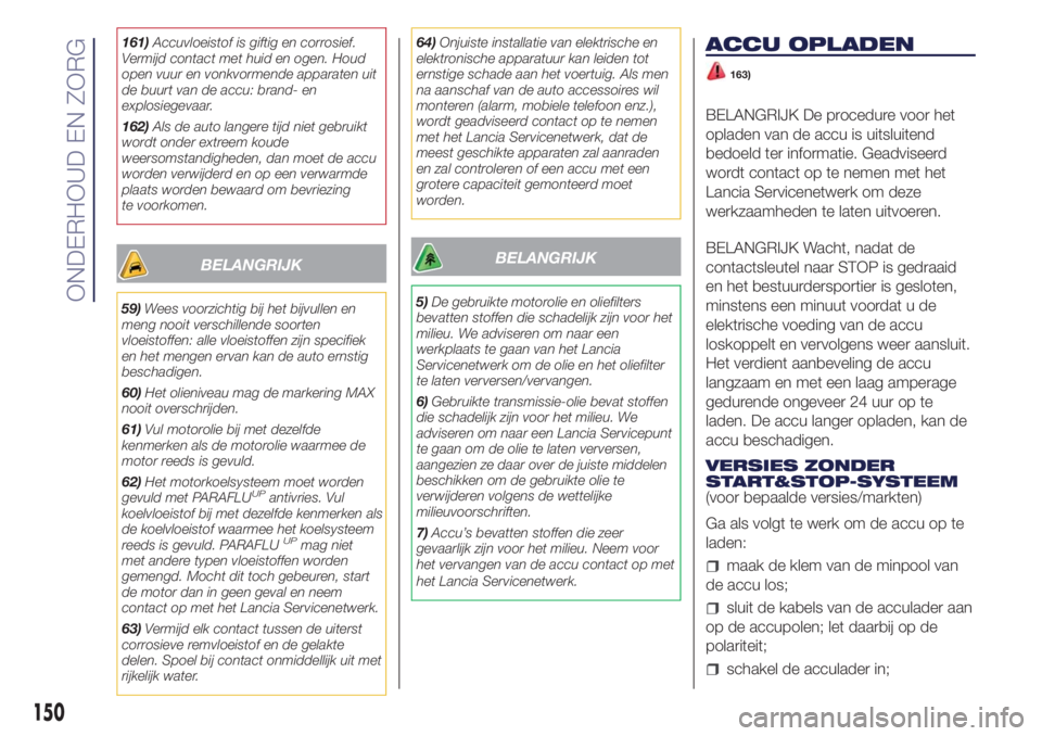 Lancia Ypsilon 2018  Instructieboek (in Dutch) 161)Accuvloeistof is giftig en corrosief.
Vermijd contact met huid en ogen. Houd
open vuur en vonkvormende apparaten uit
de buurt van de accu: brand- en
explosiegevaar.
162)Als de auto langere tijd ni