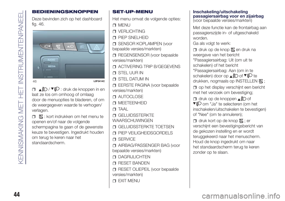 Lancia Ypsilon 2016  Instructieboek (in Dutch) BEDIENINGSKNOPPEN
Deze bevinden zich op het dashboard
fig. 46.
/: druk de knoppen in en
laat ze los om omhoog of omlaag
door de menuopties te bladeren, of om
de weergegeven waarde te verhogen/
verlage