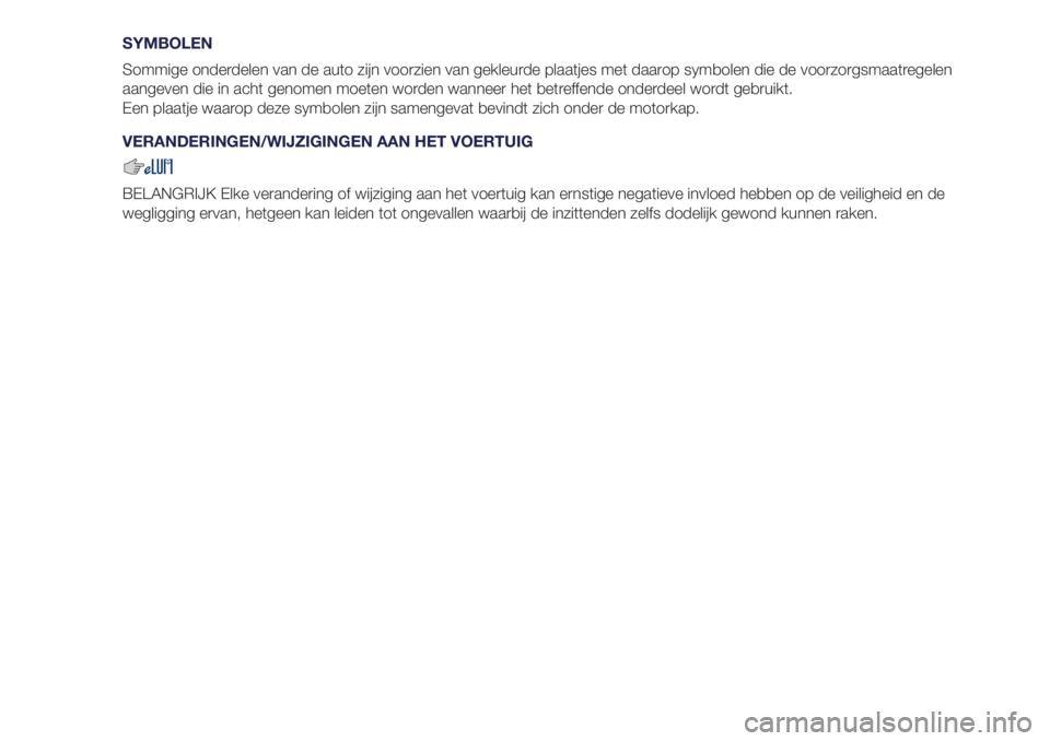 Lancia Ypsilon 2018  Instructieboek (in Dutch) SYMBOLEN
Sommige onderdelen van de auto zijn voorzien van gekleurde plaatjes met daarop symbolen die de voorzorgsmaatregelen
aangeven die in acht genomen moeten worden wanneer het betreffende onderdee