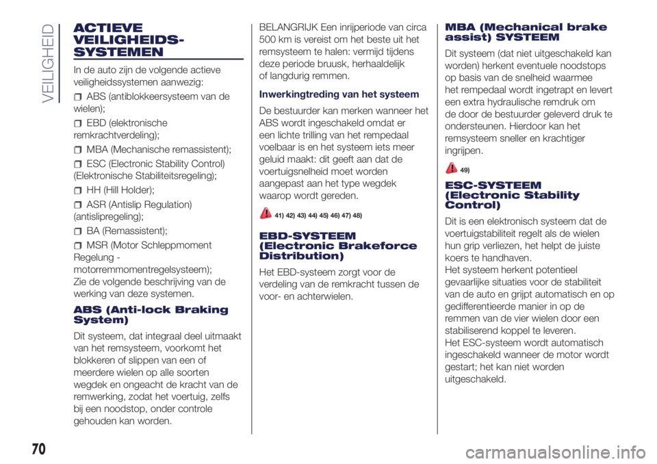 Lancia Ypsilon 2016  Instructieboek (in Dutch) ACTIEVE
VEILIGHEIDS-
SYSTEMEN
In de auto zijn de volgende actieve
veiligheidssystemen aanwezig:
ABS (antiblokkeersysteem van de
wielen);
EBD (elektronische
remkrachtverdeling);
MBA (Mechanische remass