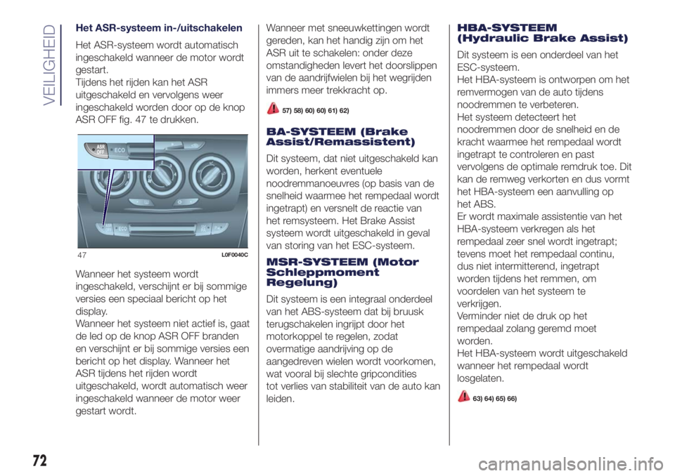 Lancia Ypsilon 2016  Instructieboek (in Dutch) Het ASR-systeem in-/uitschakelen
Het ASR-systeem wordt automatisch
ingeschakeld wanneer de motor wordt
gestart.
Tijdens het rijden kan het ASR
uitgeschakeld en vervolgens weer
ingeschakeld worden door