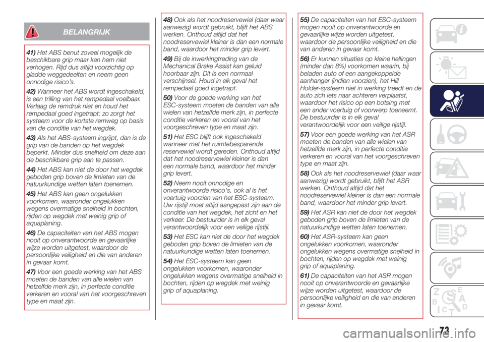 Lancia Ypsilon 2017  Instructieboek (in Dutch) BELANGRIJK
41)Het ABS benut zoveel mogelijk de
beschikbare grip maar kan hem niet
verhogen. Rijd dus altijd voorzichtig op
gladde weggedeelten en neem geen
onnodige risico’s.
42)Wanneer het ABS word