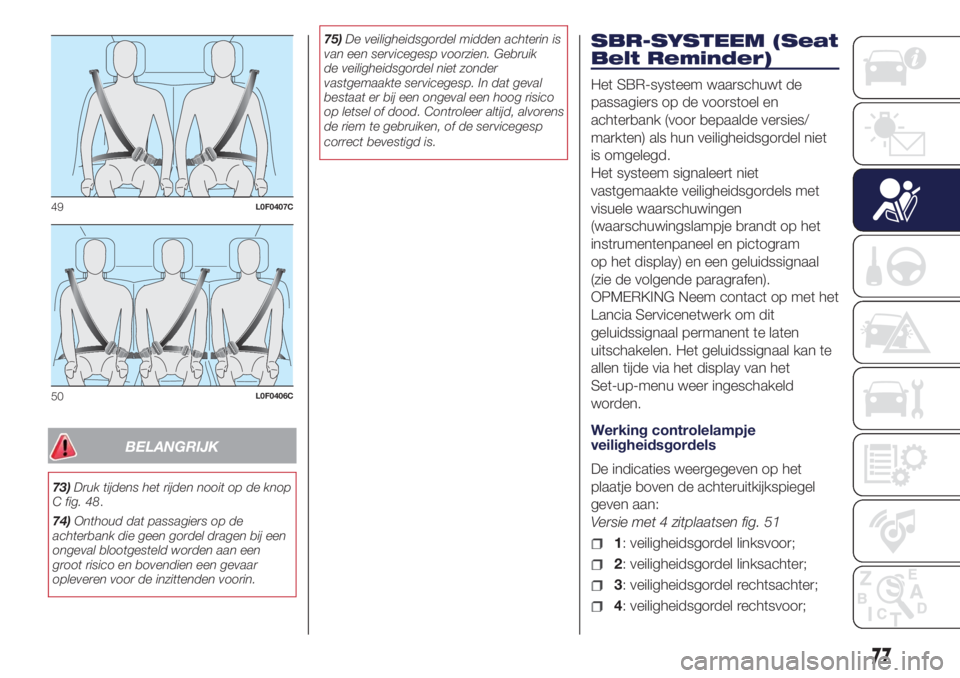 Lancia Ypsilon 2018  Instructieboek (in Dutch) BELANGRIJK
73)Druk tijdens het rijden nooit op de knop
C fig. 48.
74)Onthoud dat passagiers op de
achterbank die geen gordel dragen bij een
ongeval blootgesteld worden aan een
groot risico en bovendie