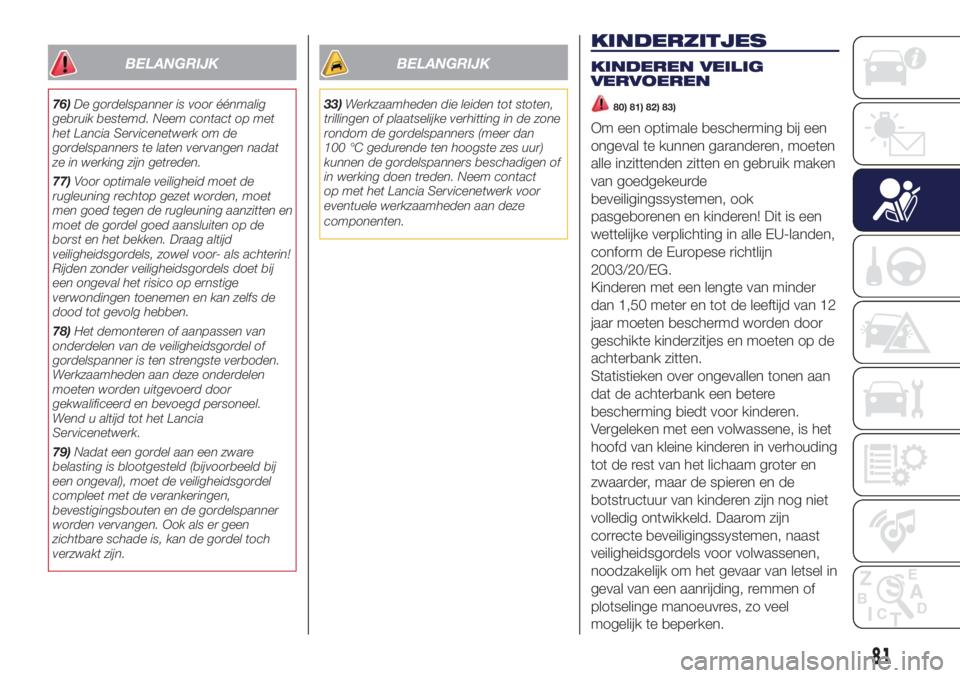 Lancia Ypsilon 2016  Instructieboek (in Dutch) BELANGRIJK
76)De gordelspanner is voor éénmalig
gebruik bestemd. Neem contact op met
het Lancia Servicenetwerk om de
gordelspanners te laten vervangen nadat
ze in werking zijn getreden.
77)Voor opti