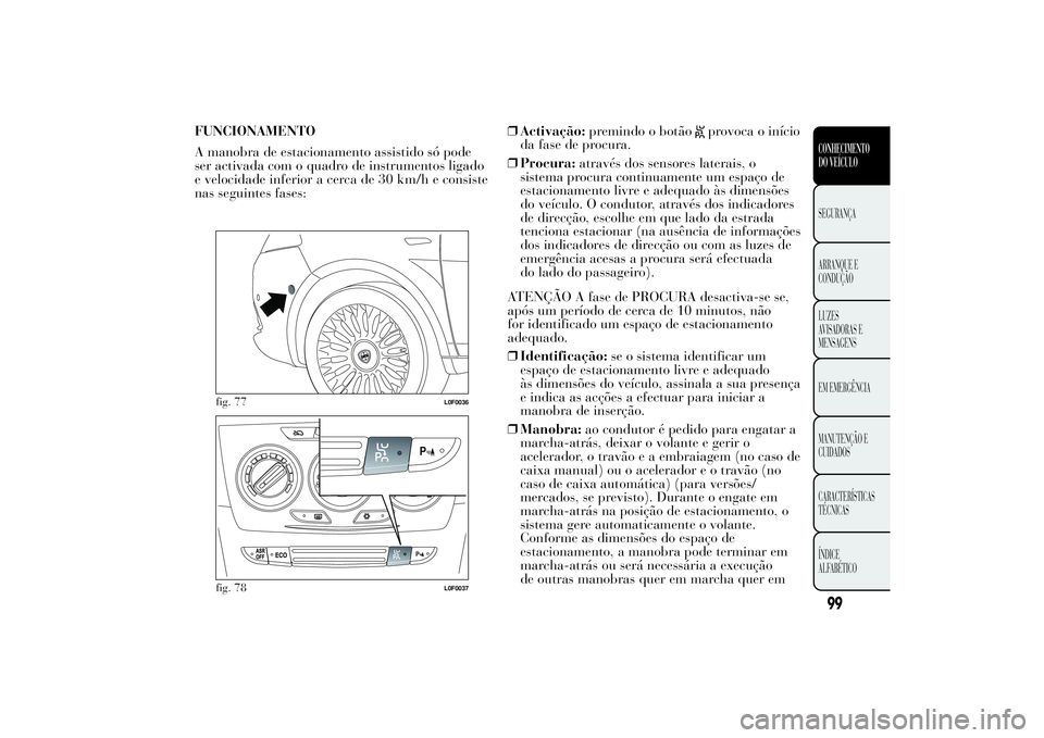 Lancia Ypsilon 2011 Manual de Uso e Manutenção (in Portuguese) FUNCIONAMENTO
A manobra de estacionamento assistido só pode
ser activada com o quadro de instrumentos ligado
e velocidade inferior a cerca de 30 km/h e consiste
nas seguintes fases:❒Activação:pre Lancia Ypsilon 2011 Manual de Uso e Manutenção (in Portuguese) FUNCIONAMENTO
A manobra de estacionamento assistido só pode
ser activada com o quadro de instrumentos ligado
e velocidade inferior a cerca de 30 km/h e consiste
nas seguintes fases:❒Activação:pre