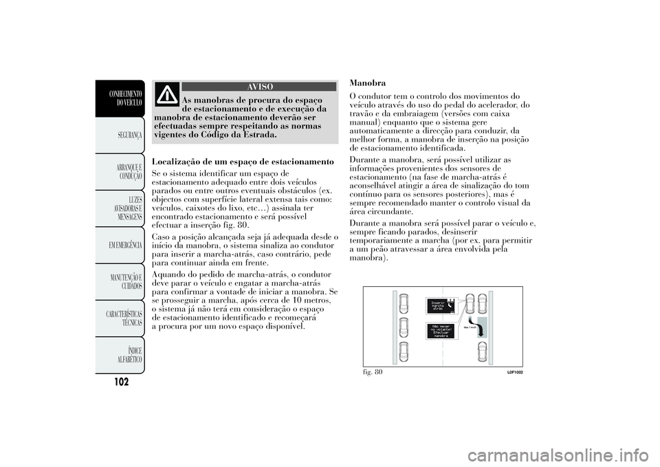 Lancia Ypsilon 2011 Manual de Uso e Manutenção (in Portuguese) AVISO
As manobras de procura do espaço
de estacionamento e
de execução da
manobra de estacionamento deverão ser
efectuadas sempre respeitando as normas
vigentes do Código da Estrada.
Localizaçã Lancia Ypsilon 2011 Manual de Uso e Manutenção (in Portuguese) AVISO
As manobras de procura do espaço
de estacionamento e
de execução da
manobra de estacionamento deverão ser
efectuadas sempre respeitando as normas
vigentes do Código da Estrada.
Localizaçã