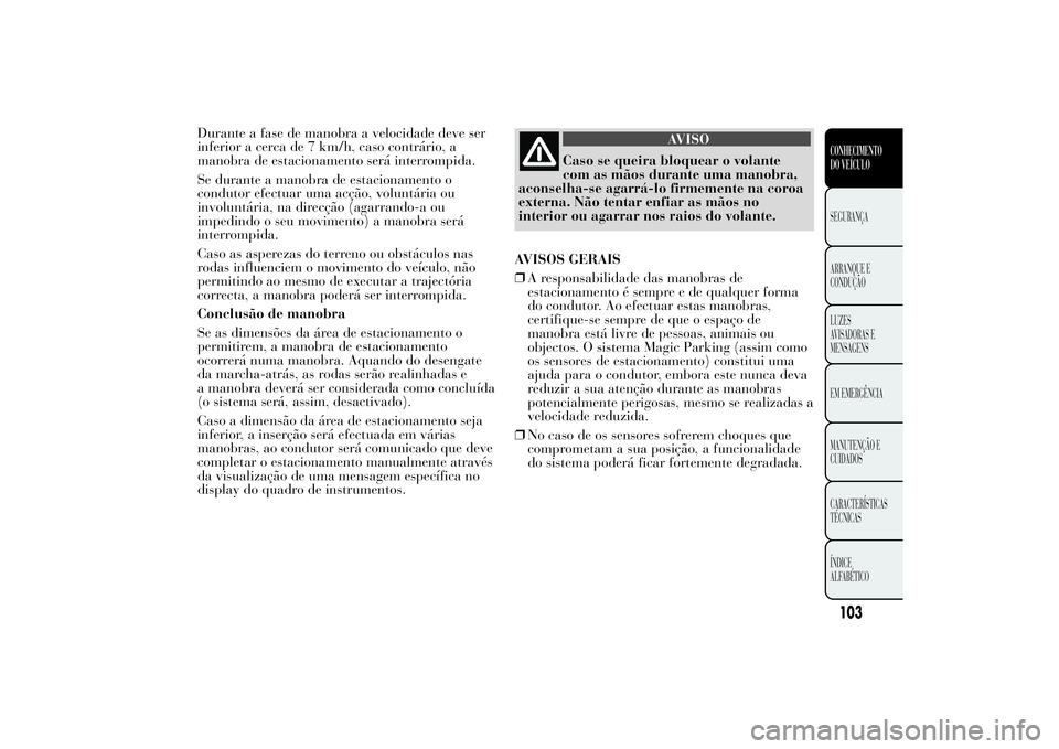 Lancia Ypsilon 2011 Manual de Uso e Manutenção (in Portuguese) Durante a fase de manobra a velocidade deve ser
inferior a cerca de 7 km/h, caso contrário, a
manobra de estacionamento será interrompida.
Se durante a manobra de estacionamento o
condutor efectuar Lancia Ypsilon 2011 Manual de Uso e Manutenção (in Portuguese) Durante a fase de manobra a velocidade deve ser
inferior a cerca de 7 km/h, caso contrário, a
manobra de estacionamento será interrompida.
Se durante a manobra de estacionamento o
condutor efectuar