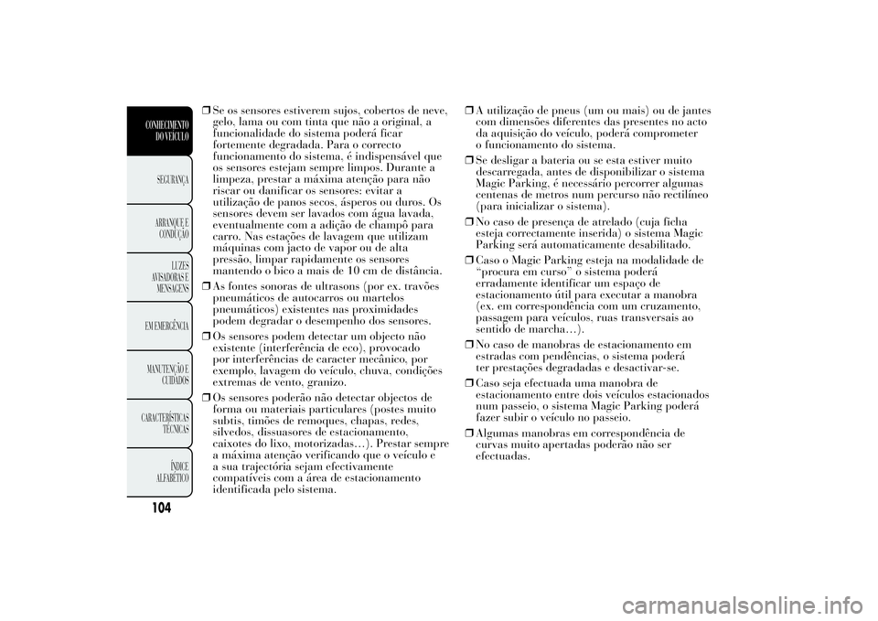 Lancia Ypsilon 2011 Manual de Uso e Manutenção (in Portuguese) ❒Se os sensores estiverem sujos, cobertos de neve,
gelo, lama ou com tinta que não a original, a
funcionalidade do sistema poderá ficar
fortemente degradada. Para o correcto
funcionamento do siste Lancia Ypsilon 2011 Manual de Uso e Manutenção (in Portuguese) ❒Se os sensores estiverem sujos, cobertos de neve,
gelo, lama ou com tinta que não a original, a
funcionalidade do sistema poderá ficar
fortemente degradada. Para o correcto
funcionamento do siste