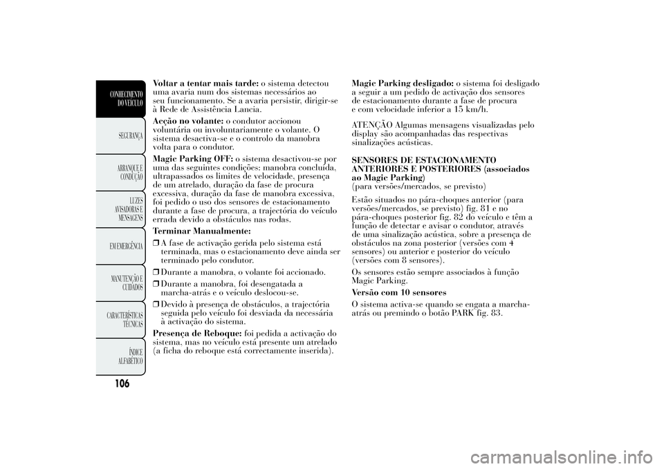 Lancia Ypsilon 2011 Manual de Uso e Manutenção (in Portuguese) Voltar a tentar mais tarde:o sistema detectou
uma avaria num dos sistemas necessários ao
seu funcionamento. Se a avaria persistir, dirigir-se
à Rede de Assistência Lancia.
Acção no volante:o cond Lancia Ypsilon 2011 Manual de Uso e Manutenção (in Portuguese) Voltar a tentar mais tarde:o sistema detectou
uma avaria num dos sistemas necessários ao
seu funcionamento. Se a avaria persistir, dirigir-se
à Rede de Assistência Lancia.
Acção no volante:o cond