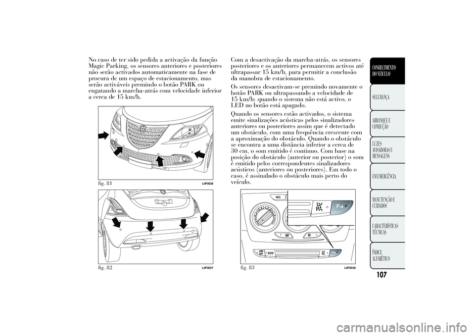 Lancia Ypsilon 2011 Manual de Uso e Manutenção (in Portuguese) No caso de ter sido pedida a activação da função
Magic Parking, os sensores anteriores e posteriores
não serão activados automaticamente na fase de
procura de um espaço de estacionamento, mas
s Lancia Ypsilon 2011 Manual de Uso e Manutenção (in Portuguese) No caso de ter sido pedida a activação da função
Magic Parking, os sensores anteriores e posteriores
não serão activados automaticamente na fase de
procura de um espaço de estacionamento, mas
s