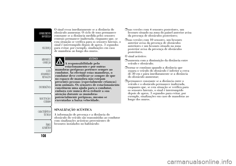 Lancia Ypsilon 2011 Manual de Uso e Manutenção (in Portuguese) O sinal cessa imediatamente se a distância do
obstáculo aumentar. O ciclo de tons permanece
constante se a distância medida pelos sensores
centrais permanece inalterada, enquanto que, se
esta situa Lancia Ypsilon 2011 Manual de Uso e Manutenção (in Portuguese) O sinal cessa imediatamente se a distância do
obstáculo aumentar. O ciclo de tons permanece
constante se a distância medida pelos sensores
centrais permanece inalterada, enquanto que, se
esta situa
