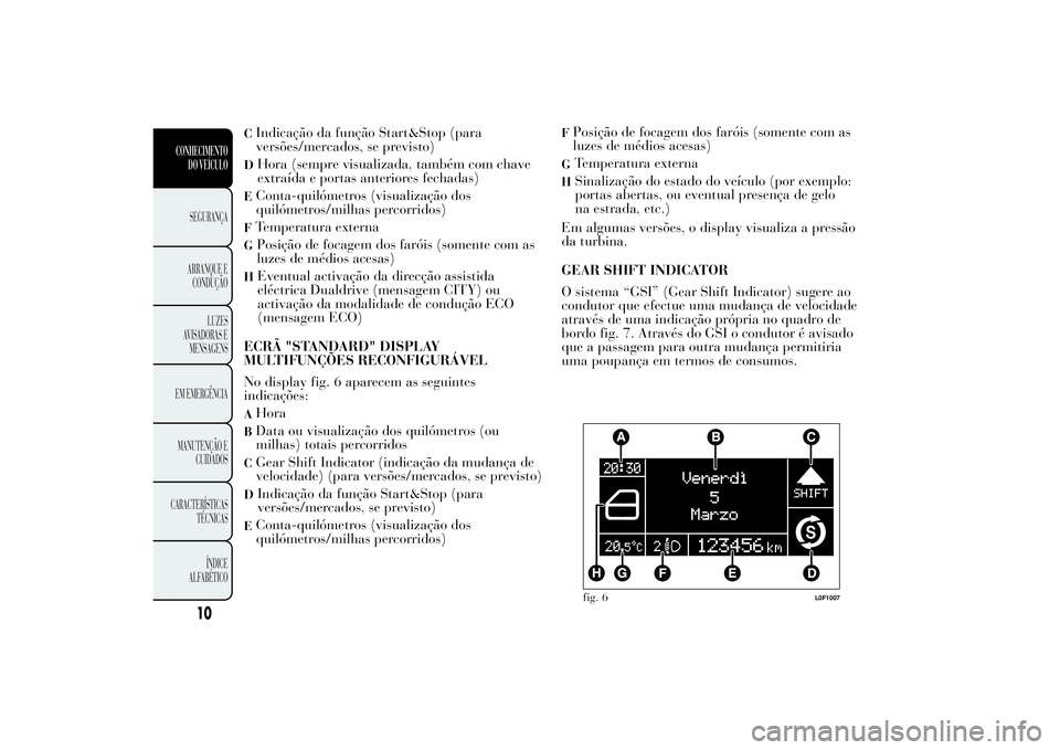 Lancia Ypsilon 2011 Manual de Uso e Manutenção (in Portuguese) CIndicação da função Start&Stop (para
versões/mercados, se previsto)D
Hora (sempre visualizada, também com chave
extraída e portas anteriores fechadas)
EConta-quilómetros (visualização dos
q Lancia Ypsilon 2011 Manual de Uso e Manutenção (in Portuguese) CIndicação da função Start&Stop (para
versões/mercados, se previsto)D
Hora (sempre visualizada, também com chave
extraída e portas anteriores fechadas)
EConta-quilómetros (visualização dos
q