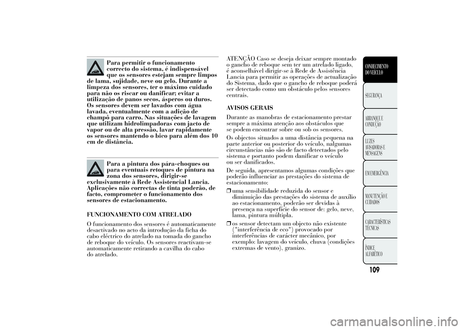Lancia Ypsilon 2011 Manual de Uso e Manutenção (in Portuguese) Para permitir o funcionamento
correcto do sistema, é indispensável
que os sensores estejam sempre limpos
de lama, sujidade, neve ou gelo. Durante a
limpeza dos sensores, ter o máximo cuidado
para n Lancia Ypsilon 2011 Manual de Uso e Manutenção (in Portuguese) Para permitir o funcionamento
correcto do sistema, é indispensável
que os sensores estejam sempre limpos
de lama, sujidade, neve ou gelo. Durante a
limpeza dos sensores, ter o máximo cuidado
para n
