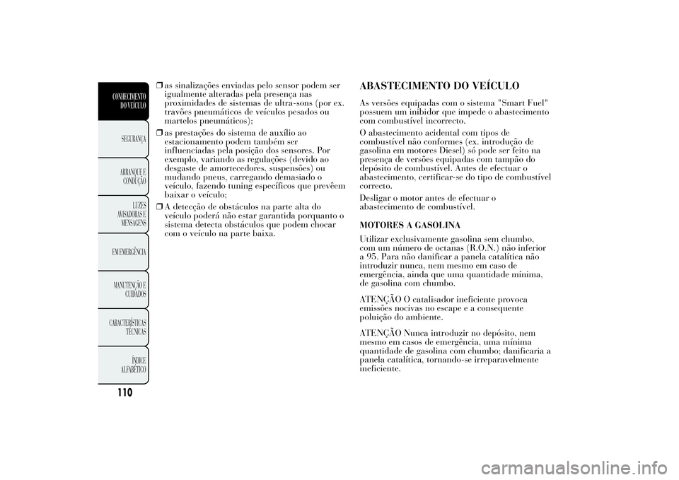 Lancia Ypsilon 2011 Manual de Uso e Manutenção (in Portuguese) ❒as sinalizações enviadas pelo sensor podem ser
igualmente alteradas pela presença nas
proximidades de sistemas de ultra-sons (por ex.
travões pneumáticos de veículos pesados ou
martelos pneum Lancia Ypsilon 2011 Manual de Uso e Manutenção (in Portuguese) ❒as sinalizações enviadas pelo sensor podem ser
igualmente alteradas pela presença nas
proximidades de sistemas de ultra-sons (por ex.
travões pneumáticos de veículos pesados ou
martelos pneum