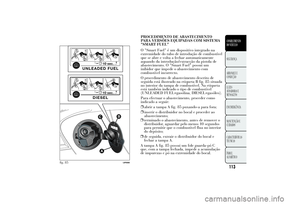 Lancia Ypsilon 2011 Manual de Uso e Manutenção (in Portuguese) ❒terminado o abastecimento, antes de remover o
distribuidor, aguardar pelo menos 10 segundos
para permitir que o combustível flua no interior
do depósito;
❒de seguida, extrair o distribuidor do Lancia Ypsilon 2011 Manual de Uso e Manutenção (in Portuguese) ❒terminado o abastecimento, antes de remover o
distribuidor, aguardar pelo menos 10 segundos
para permitir que o combustível flua no interior
do depósito;
❒de seguida, extrair o distribuidor do