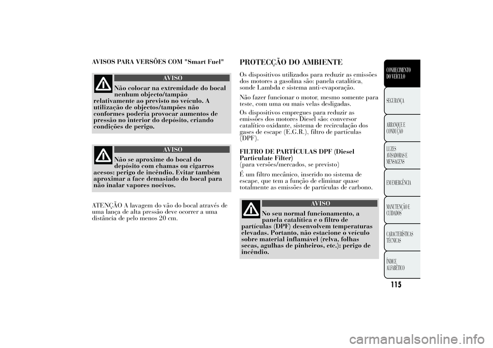 Lancia Ypsilon 2011 Manual de Uso e Manutenção (in Portuguese) AVISOS PARA VERSÕES COM "Smart Fuel"
AVISO
Não colocar na extremidade do bocal
nenhum objecto/tampão
relativamente ao
previsto no veículo. A
utilização de objectos/tampões não
conforme Lancia Ypsilon 2011 Manual de Uso e Manutenção (in Portuguese) AVISOS PARA VERSÕES COM "Smart Fuel"
AVISO
Não colocar na extremidade do bocal
nenhum objecto/tampão
relativamente ao
previsto no veículo. A
utilização de objectos/tampões não
conforme