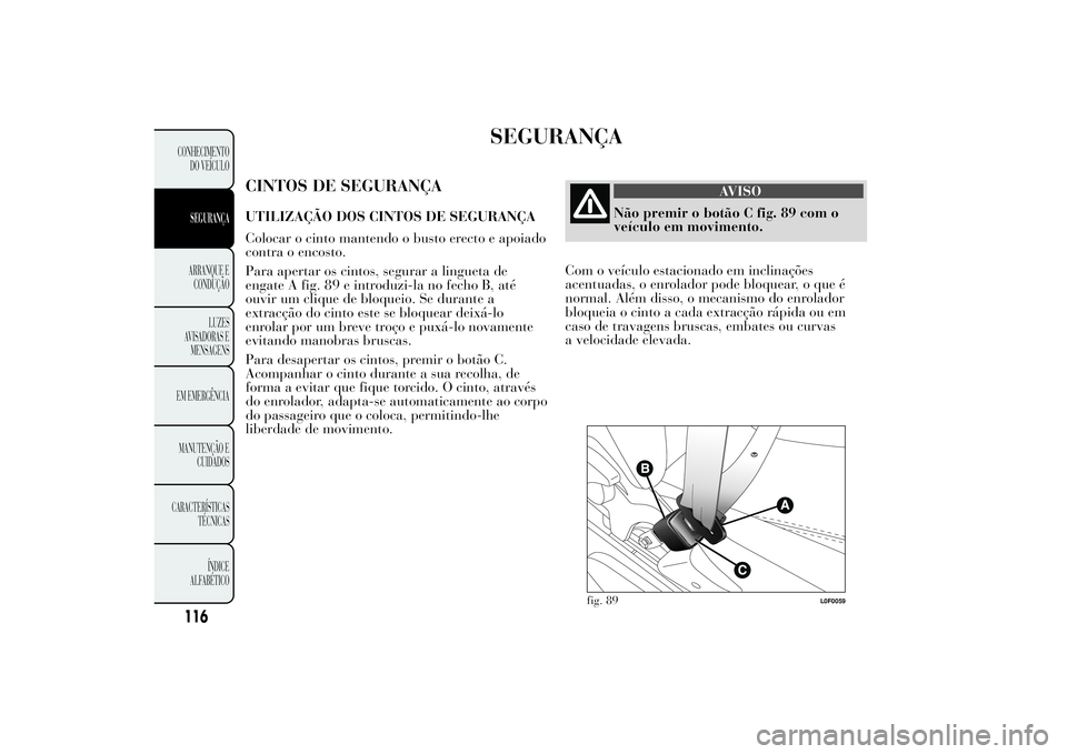 Lancia Ypsilon 2011 Manual de Uso e Manutenção (in Portuguese) SEGURANÇA
CINTOS DE SEGURANÇAUTILIZAÇÃO DOS CINTOS DE SEGURANÇA
Colocar o cinto mantendo o busto erecto e apoiado
contra o encosto.
Para apertar os cintos, segurar a lingueta de
engate A fig. 89 Lancia Ypsilon 2011 Manual de Uso e Manutenção (in Portuguese) SEGURANÇA
CINTOS DE SEGURANÇAUTILIZAÇÃO DOS CINTOS DE SEGURANÇA
Colocar o cinto mantendo o busto erecto e apoiado
contra o encosto.
Para apertar os cintos, segurar a lingueta de
engate A fig. 89