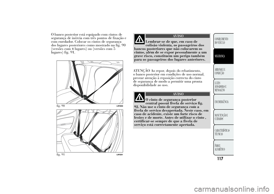 Lancia Ypsilon 2011 Manual de Uso e Manutenção (in Portuguese) O banco posterior está equipado com cintos de
segurança de inércia com três pontos de fixação e
com enrolador. Colocar os cintos de segurança
dos lugares posteriores como mostrado na fig. 90
(v Lancia Ypsilon 2011 Manual de Uso e Manutenção (in Portuguese) O banco posterior está equipado com cintos de
segurança de inércia com três pontos de fixação e
com enrolador. Colocar os cintos de segurança
dos lugares posteriores como mostrado na fig. 90
(v