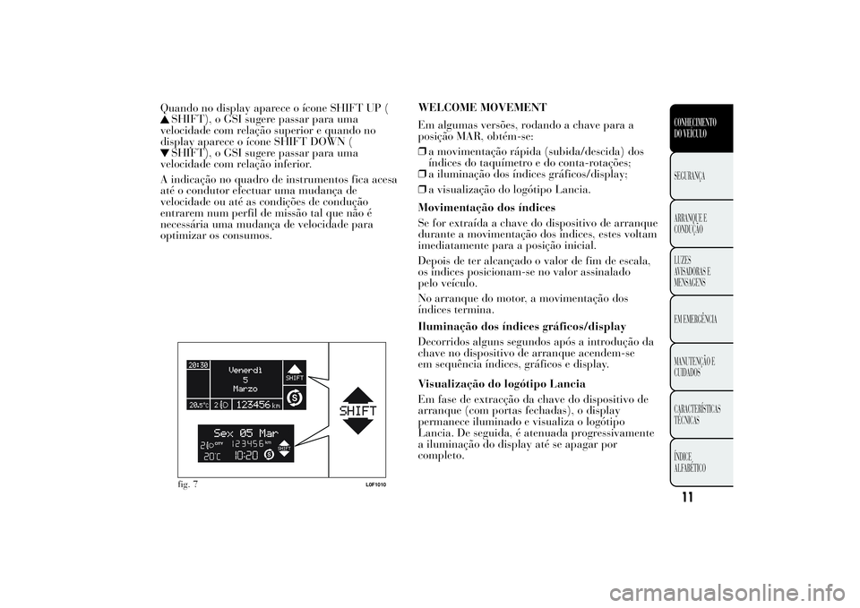 Lancia Ypsilon 2011 Manual de Uso e Manutenção (in Portuguese) Quando no display aparece o ícone SHIFT UP (
SHIFT), o GSI sugere passar para uma
velocidade com relação superior e quando no
display aparece o ícone SHIFT DOWN (SHIFT), o GSI sugere passar para u Lancia Ypsilon 2011 Manual de Uso e Manutenção (in Portuguese) Quando no display aparece o ícone SHIFT UP (
SHIFT), o GSI sugere passar para uma
velocidade com relação superior e quando no
display aparece o ícone SHIFT DOWN (SHIFT), o GSI sugere passar para u