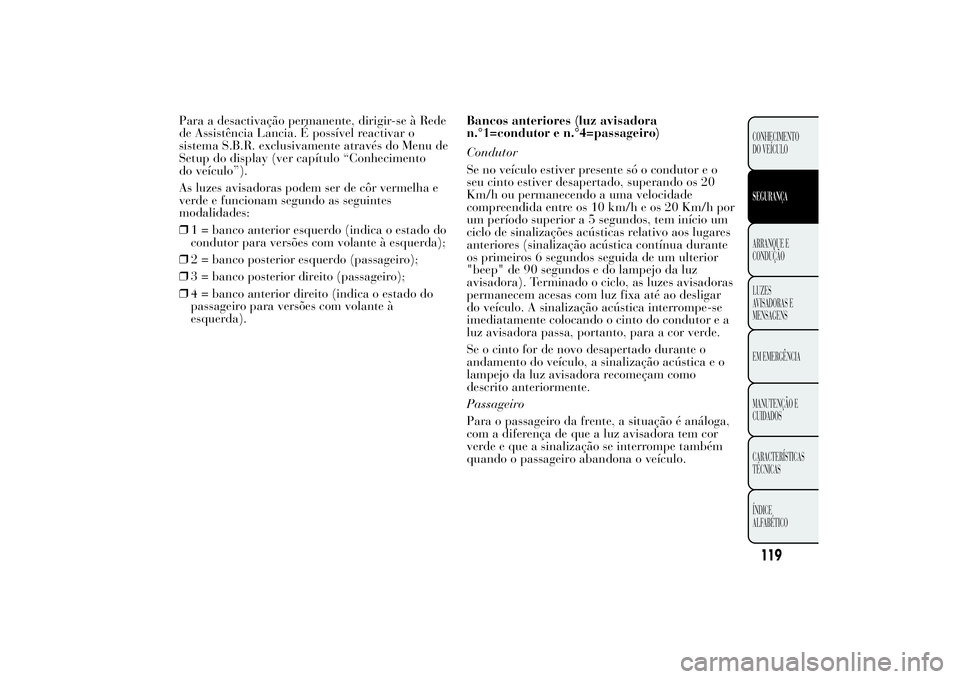 Lancia Ypsilon 2011 Manual de Uso e Manutenção (in Portuguese) Para a desactivação permanente, dirigir-se à Rede
de Assistência Lancia. É possível reactivar o
sistema S.B.R. exclusivamente através do Menu de
Setup do display (ver capítulo “Conhecimento
Lancia Ypsilon 2011 Manual de Uso e Manutenção (in Portuguese) Para a desactivação permanente, dirigir-se à Rede
de Assistência Lancia. É possível reactivar o
sistema S.B.R. exclusivamente através do Menu de
Setup do display (ver capítulo “Conhecimento