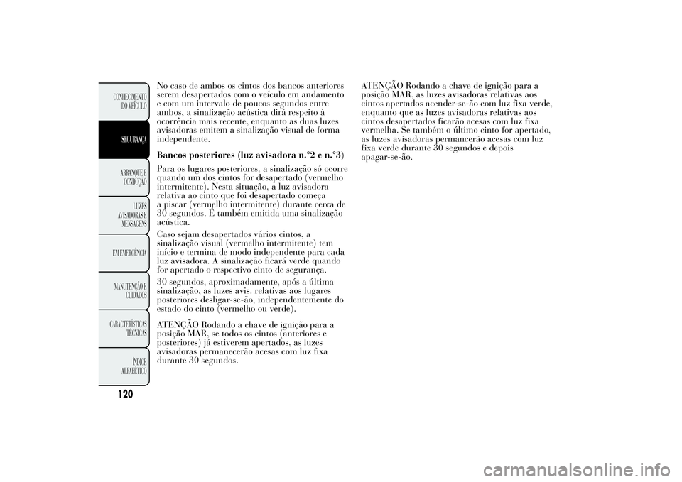 Lancia Ypsilon 2011 Manual de Uso e Manutenção (in Portuguese) No caso de ambos os cintos dos bancos anteriores
serem desapertados com o veículo em andamento
e com um intervalo de poucos segundos entre
ambos, a sinalização acústica dirá respeito à
ocorrênc Lancia Ypsilon 2011 Manual de Uso e Manutenção (in Portuguese) No caso de ambos os cintos dos bancos anteriores
serem desapertados com o veículo em andamento
e com um intervalo de poucos segundos entre
ambos, a sinalização acústica dirá respeito à
ocorrênc