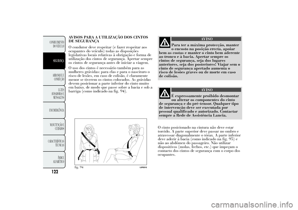 Lancia Ypsilon 2011 Manual de Uso e Manutenção (in Portuguese) AVISOS PARA A UTILIZAÇÃO DOS CINTOS
DE SEGURANÇA
O condutor deve respeitar (e fazer respeitar aos
ocupantes do veículo) todas as disposições
legislativas locais relativas à obrigação e forma Lancia Ypsilon 2011 Manual de Uso e Manutenção (in Portuguese) AVISOS PARA A UTILIZAÇÃO DOS CINTOS
DE SEGURANÇA
O condutor deve respeitar (e fazer respeitar aos
ocupantes do veículo) todas as disposições
legislativas locais relativas à obrigação e forma
