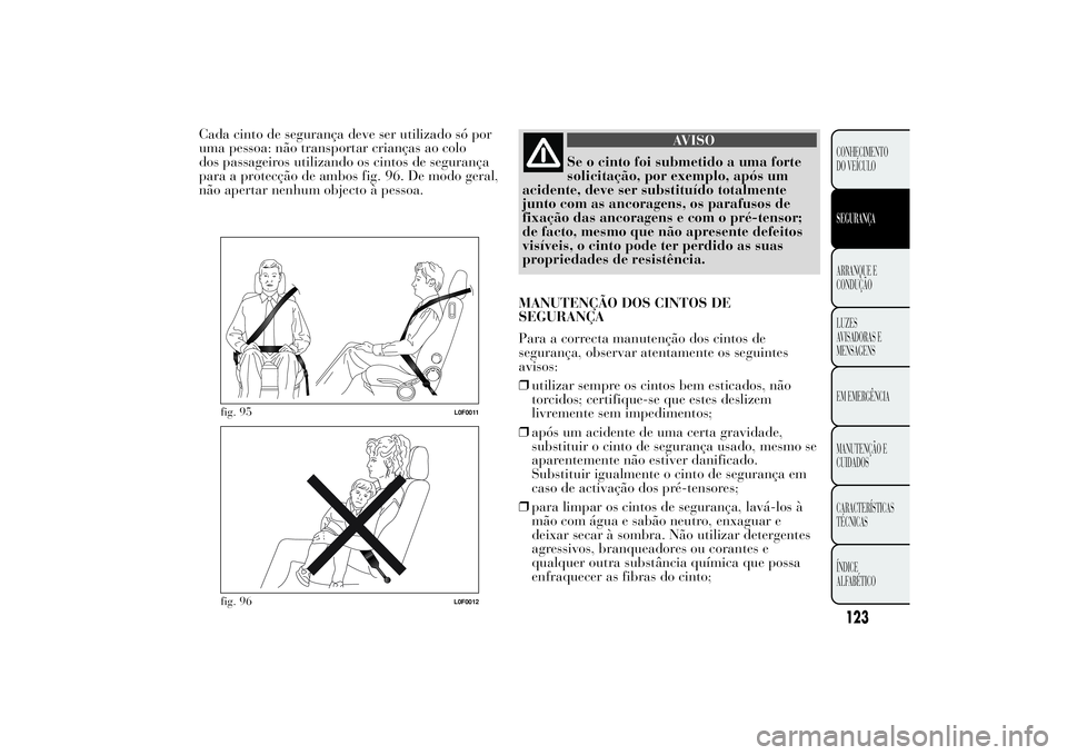 Lancia Ypsilon 2011 Manual de Uso e Manutenção (in Portuguese) Cada cinto de segurança deve ser utilizado só por
uma pessoa: não transportar crianças ao colo
dos passageiros utilizando os cintos de segurança
para a protecção de ambos fig. 96. De modo geral Lancia Ypsilon 2011 Manual de Uso e Manutenção (in Portuguese) Cada cinto de segurança deve ser utilizado só por
uma pessoa: não transportar crianças ao colo
dos passageiros utilizando os cintos de segurança
para a protecção de ambos fig. 96. De modo geral