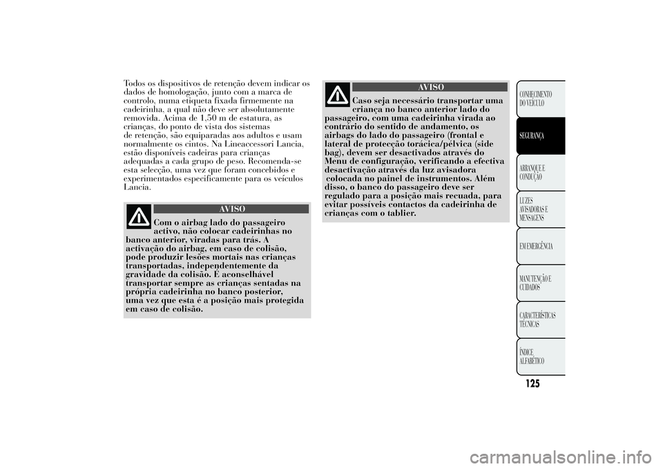 Lancia Ypsilon 2011 Manual de Uso e Manutenção (in Portuguese) Todos os dispositivos de retenção devem indicar os
dados de homologação, junto com a marca de
controlo, numa etiqueta fixada firmemente na
cadeirinha, a qual não deve ser absolutamente
removida. Lancia Ypsilon 2011 Manual de Uso e Manutenção (in Portuguese) Todos os dispositivos de retenção devem indicar os
dados de homologação, junto com a marca de
controlo, numa etiqueta fixada firmemente na
cadeirinha, a qual não deve ser absolutamente
removida.