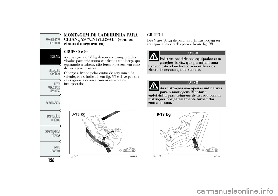 Lancia Ypsilon 2011 Manual de Uso e Manutenção (in Portuguese) MONTAGEM DE CADEIRINHA PARA
CRIANÇAS "UNIVERSAL" (com os
cintos de segurança)GRUPO0e0+
As crianças até 13 kg devem ser transportadas
virados para trás numa cadeirinha tipo berço que,
seg Lancia Ypsilon 2011 Manual de Uso e Manutenção (in Portuguese) MONTAGEM DE CADEIRINHA PARA
CRIANÇAS "UNIVERSAL" (com os
cintos de segurança)GRUPO0e0+
As crianças até 13 kg devem ser transportadas
virados para trás numa cadeirinha tipo berço que,
seg