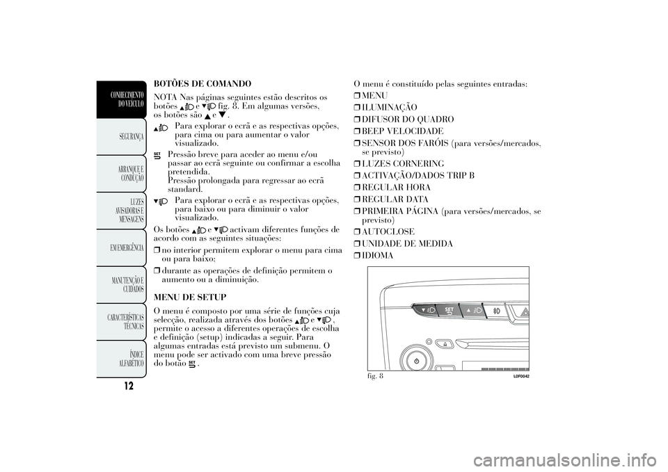 Lancia Ypsilon 2011 Manual de Uso e Manutenção (in Portuguese) BOTÕES DE COMANDO
NOTA Nas páginas seguintes estão descritos os
botões
e
fig. 8. Em algumas versões,
os botões sãoe
.
Para explorar o ecrã e as respectivas opções,
para cima ou para aumentar Lancia Ypsilon 2011 Manual de Uso e Manutenção (in Portuguese) BOTÕES DE COMANDO
NOTA Nas páginas seguintes estão descritos os
botões
e
fig. 8. Em algumas versões,
os botões sãoe
.
Para explorar o ecrã e as respectivas opções,
para cima ou para aumentar