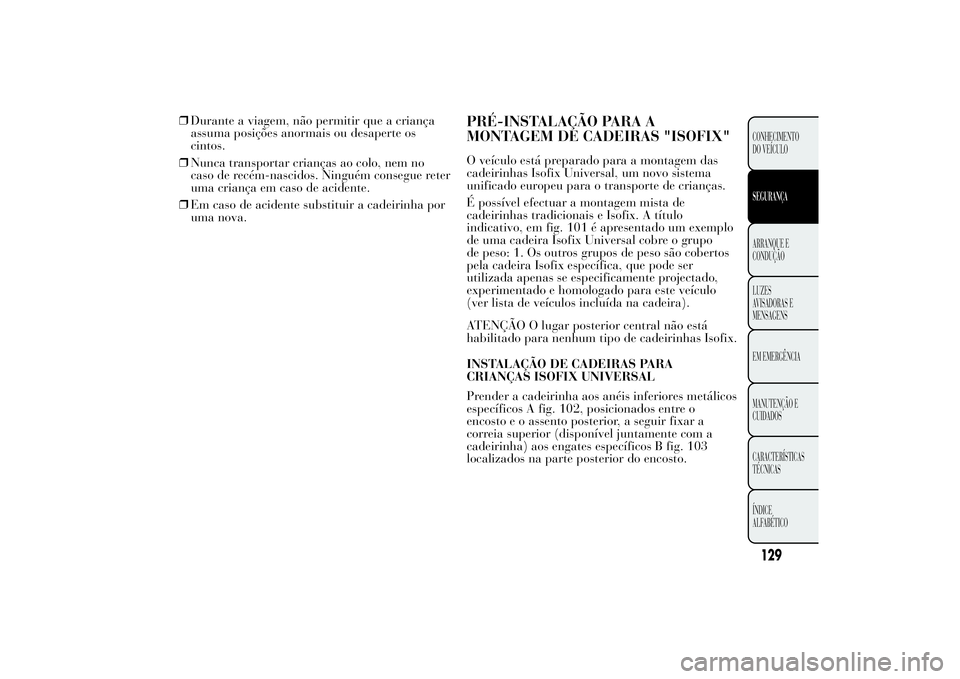 Lancia Ypsilon 2011 Manual de Uso e Manutenção (in Portuguese) ❒Durante a viagem, não permitir que a criança
assuma posições anormais ou desaperte os
cintos.
❒Nunca transportar crianças ao colo, nem no
caso de recém-nascidos. Ninguém consegue reter
uma Lancia Ypsilon 2011 Manual de Uso e Manutenção (in Portuguese) ❒Durante a viagem, não permitir que a criança
assuma posições anormais ou desaperte os
cintos.
❒Nunca transportar crianças ao colo, nem no
caso de recém-nascidos. Ninguém consegue reter
uma
