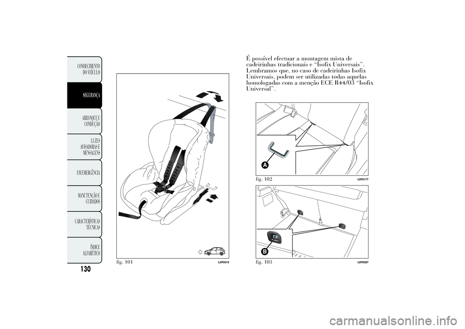 Lancia Ypsilon 2011 Manual de Uso e Manutenção (in Portuguese) É possível efectuar a montagem mista de
cadeirinhas tradicionais e “Isofix Universais”.
Lembramos que, no caso de cadeirinhas Isofix
Universais, podem ser utilizadas todas aquelas
homologadas co Lancia Ypsilon 2011 Manual de Uso e Manutenção (in Portuguese) É possível efectuar a montagem mista de
cadeirinhas tradicionais e “Isofix Universais”.
Lembramos que, no caso de cadeirinhas Isofix
Universais, podem ser utilizadas todas aquelas
homologadas co