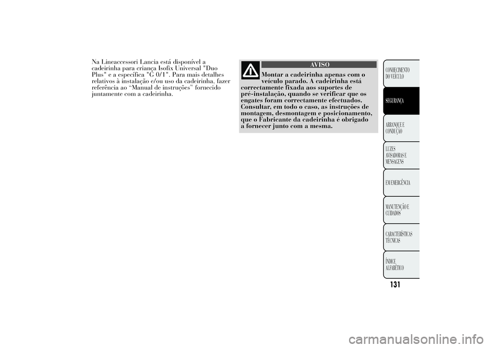 Lancia Ypsilon 2011 Manual de Uso e Manutenção (in Portuguese) Na Lineaccessori Lancia está disponível a
cadeirinha para criança Isofix Universal "Duo
Plus" e a específica "G 0/1". Para mais detalhes
relativos à instalação e/ou uso da cadei Lancia Ypsilon 2011 Manual de Uso e Manutenção (in Portuguese) Na Lineaccessori Lancia está disponível a
cadeirinha para criança Isofix Universal "Duo
Plus" e a específica "G 0/1". Para mais detalhes
relativos à instalação e/ou uso da cadei