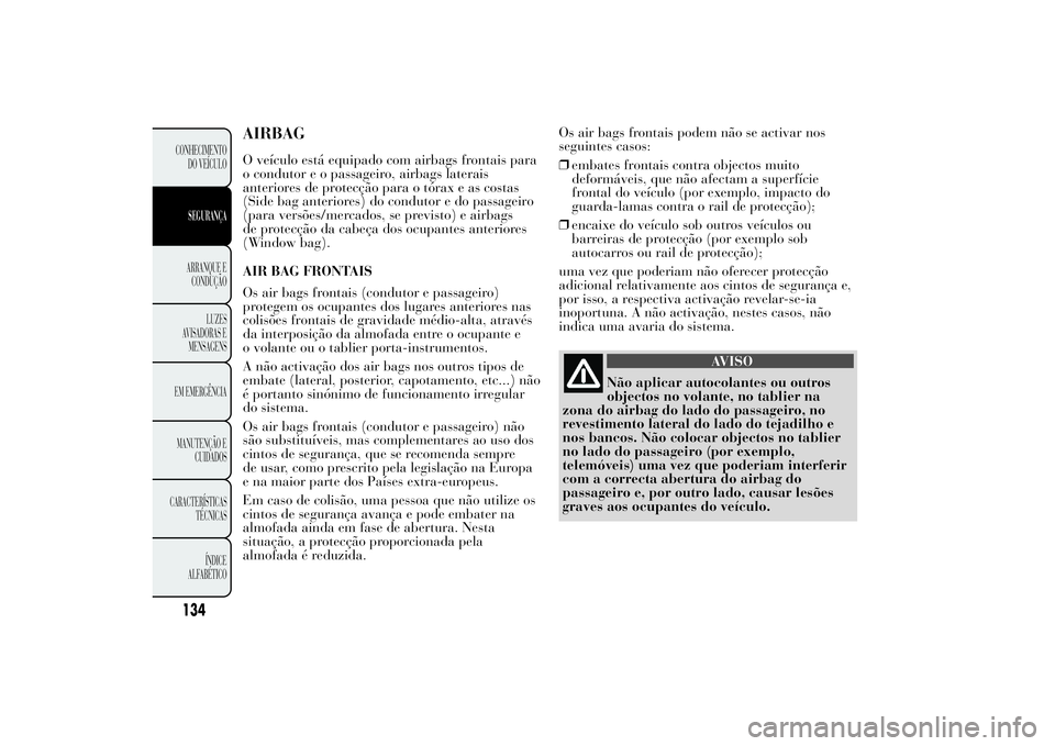 Lancia Ypsilon 2011 Manual de Uso e Manutenção (in Portuguese) AIRBAGO veículo está equipado com airbags frontais para
o condutor e o passageiro, airbags laterais
anteriores de protecção para o tórax e as costas
(Side bag anteriores) do condutor e do passage Lancia Ypsilon 2011 Manual de Uso e Manutenção (in Portuguese) AIRBAGO veículo está equipado com airbags frontais para
o condutor e o passageiro, airbags laterais
anteriores de protecção para o tórax e as costas
(Side bag anteriores) do condutor e do passage