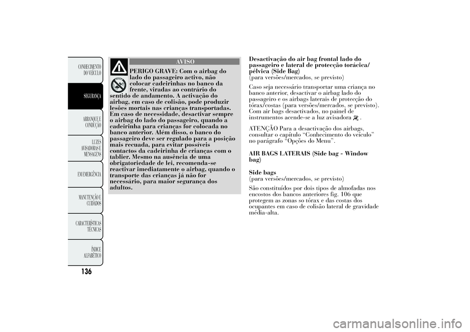 Lancia Ypsilon 2011 Manual de Uso e Manutenção (in Portuguese) AVISO
PERIGO GRAVE: Com o airbag do
lado do passageiro
activo, não
colocar cadeirinhas no banco da
frente, viradas ao contrário do
sentido de andamento. A activação do
airbag, em caso de colisão, Lancia Ypsilon 2011 Manual de Uso e Manutenção (in Portuguese) AVISO
PERIGO GRAVE: Com o airbag do
lado do passageiro
activo, não
colocar cadeirinhas no banco da
frente, viradas ao contrário do
sentido de andamento. A activação do
airbag, em caso de colisão,