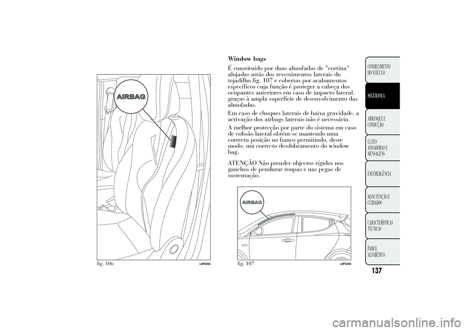 Lancia Ypsilon 2011 Manual de Uso e Manutenção (in Portuguese) Window bags
É constituído por duas almofadas de "cortina"
alojadas atrás dos revestimentos laterais do
tejadilho fig. 107 e cobertas por acabamentos
específicos cuja função é proteger a Lancia Ypsilon 2011 Manual de Uso e Manutenção (in Portuguese) Window bags
É constituído por duas almofadas de "cortina"
alojadas atrás dos revestimentos laterais do
tejadilho fig. 107 e cobertas por acabamentos
específicos cuja função é proteger a