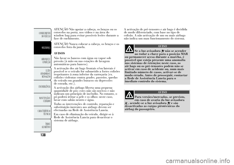 Lancia Ypsilon 2011 Manual de Uso e Manutenção (in Portuguese) ATENÇÃO Não apoiar a cabeça, os braços ou os
cotovelos na porta, nos vidros e na área do
window bag para evitar possíveis lesões durante a
fase de enchimento.
ATENÇÃO Nunca colocar a cabeça Lancia Ypsilon 2011 Manual de Uso e Manutenção (in Portuguese) ATENÇÃO Não apoiar a cabeça, os braços ou os
cotovelos na porta, nos vidros e na área do
window bag para evitar possíveis lesões durante a
fase de enchimento.
ATENÇÃO Nunca colocar a cabeça